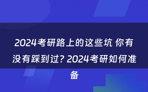 2024考研路上的这些坑 你有没有踩到过? 2024考研如何准备