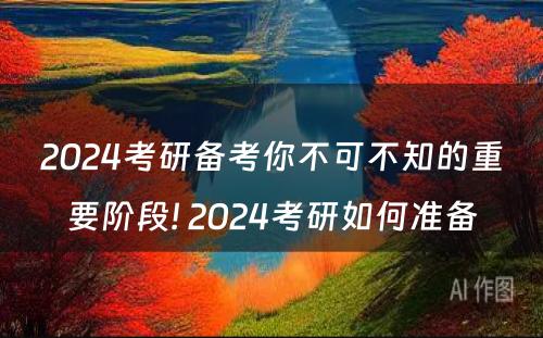 2024考研备考你不可不知的重要阶段! 2024考研如何准备