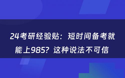 24考研经验贴：短时间备考就能上985？这种说法不可信 