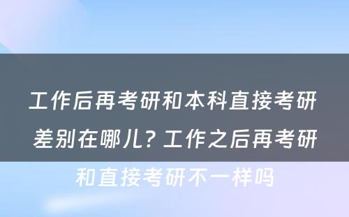 工作后再考研和本科直接考研 差别在哪儿? 工作之后再考研和直接考研不一样吗