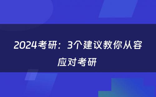 2024考研：3个建议教你从容应对考研 