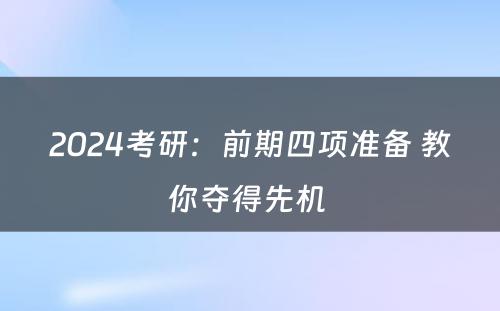 2024考研：前期四项准备 教你夺得先机 