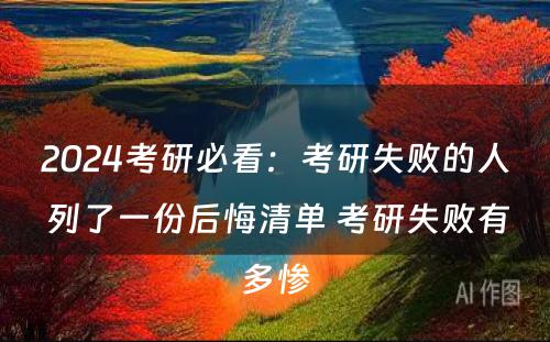 2024考研必看：考研失败的人 列了一份后悔清单 考研失败有多惨