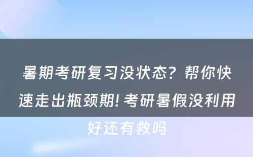 暑期考研复习没状态？帮你快速走出瓶颈期! 考研暑假没利用好还有救吗