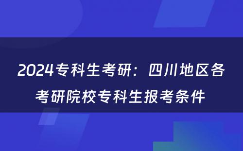 2024专科生考研：四川地区各考研院校专科生报考条件 