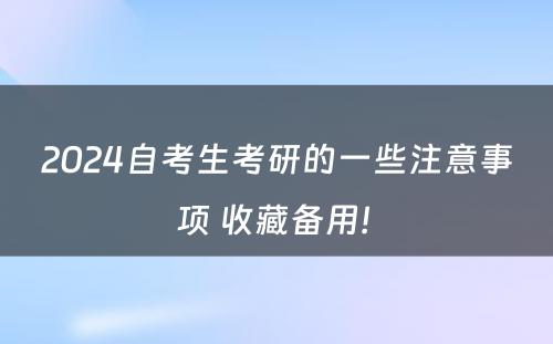 2024自考生考研的一些注意事项 收藏备用! 