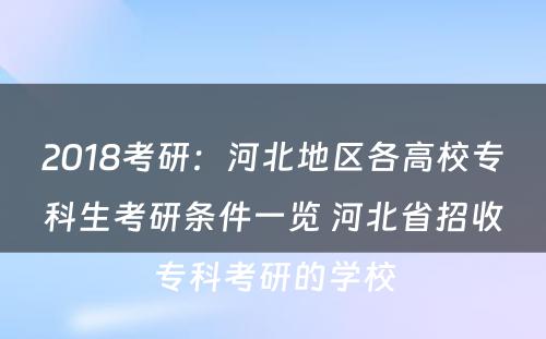 2018考研：河北地区各高校专科生考研条件一览 河北省招收专科考研的学校