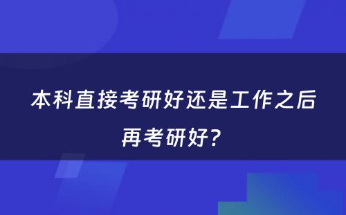 本科直接考研好还是工作之后再考研好? 