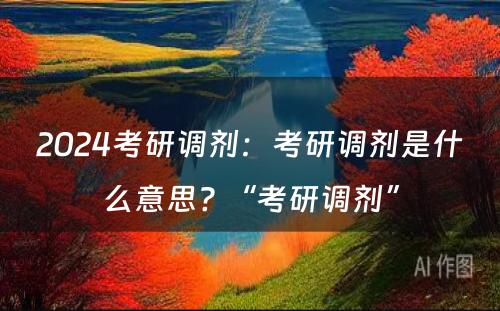 2024考研调剂：考研调剂是什么意思? “考研调剂”