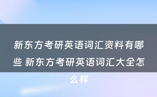 新东方考研英语词汇资料有哪些 新东方考研英语词汇大全怎么样