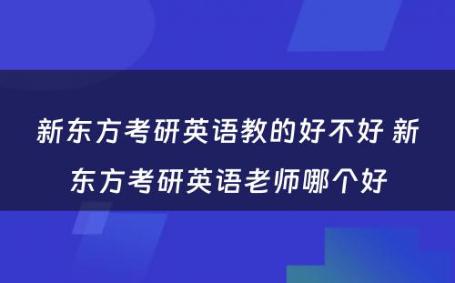 新东方考研英语教的好不好 新东方考研英语老师哪个好