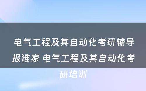 电气工程及其自动化考研辅导报谁家 电气工程及其自动化考研培训