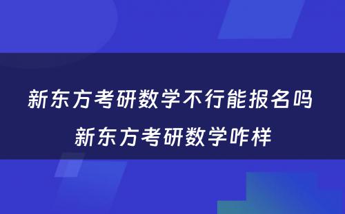 新东方考研数学不行能报名吗 新东方考研数学咋样