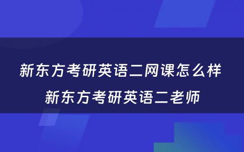 新东方考研英语二网课怎么样 新东方考研英语二老师