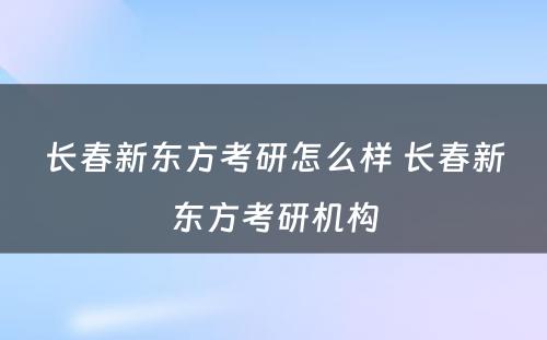 长春新东方考研怎么样 长春新东方考研机构