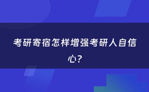 考研寄宿怎样增强考研人自信心？