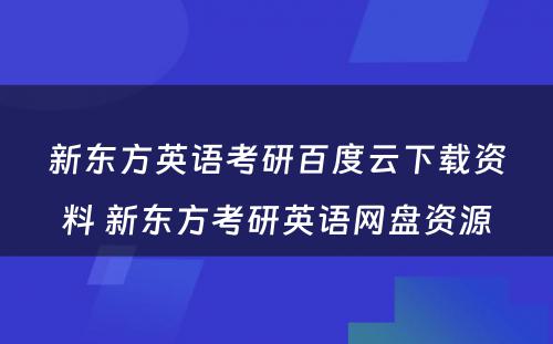 新东方英语考研百度云下载资料 新东方考研英语网盘资源