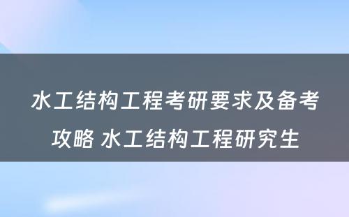 水工结构工程考研要求及备考攻略 水工结构工程研究生