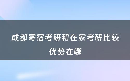 成都寄宿考研和在家考研比较优势在哪