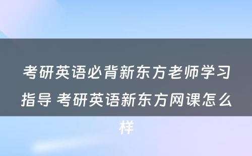 考研英语必背新东方老师学习指导 考研英语新东方网课怎么样