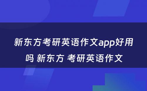 新东方考研英语作文app好用吗 新东方 考研英语作文