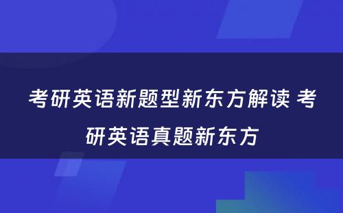 考研英语新题型新东方解读 考研英语真题新东方