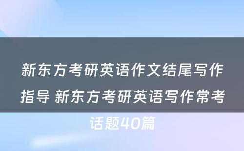 新东方考研英语作文结尾写作指导 新东方考研英语写作常考话题40篇