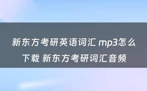 新东方考研英语词汇 mp3怎么下载 新东方考研词汇音频