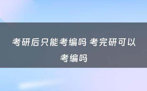 考研后只能考编吗 考完研可以考编吗