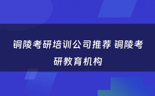 铜陵考研培训公司推荐 铜陵考研教育机构