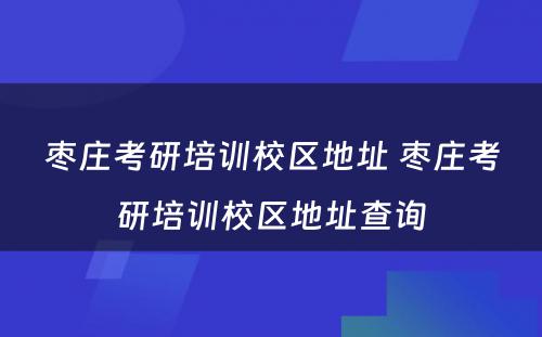 枣庄考研培训校区地址 枣庄考研培训校区地址查询