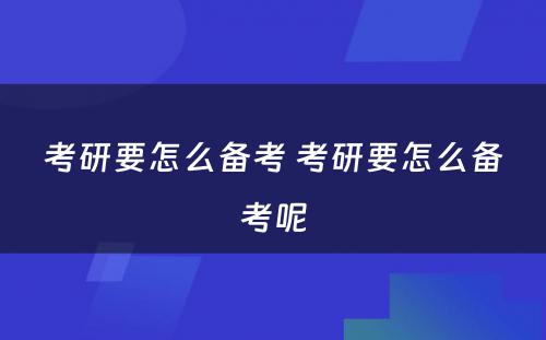 考研要怎么备考 考研要怎么备考呢