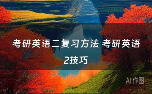 考研英语二复习方法 考研英语2技巧