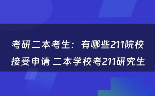 考研二本考生：有哪些211院校接受申请 二本学校考211研究生