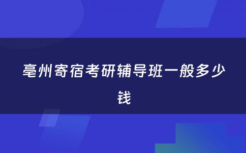 亳州寄宿考研辅导班一般多少钱