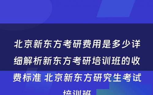 北京新东方考研费用是多少详细解析新东方考研培训班的收费标准 北京新东方研究生考试培训班