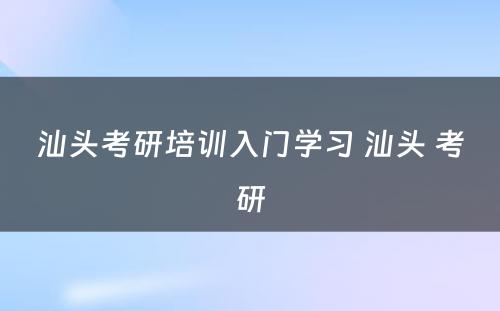 汕头考研培训入门学习 汕头 考研