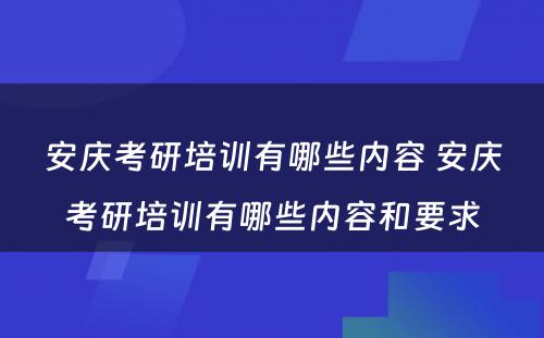 安庆考研培训有哪些内容 安庆考研培训有哪些内容和要求