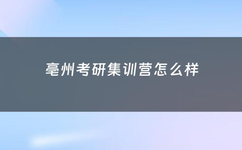 亳州考研集训营怎么样