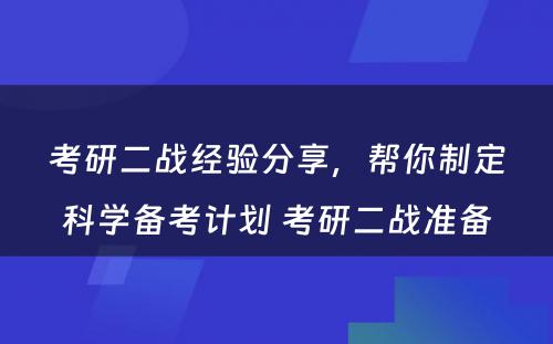 考研二战经验分享，帮你制定科学备考计划 考研二战准备