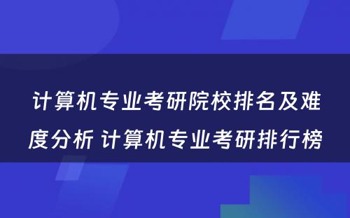 计算机专业考研院校排名及难度分析 计算机专业考研排行榜