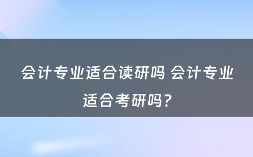 会计专业适合读研吗 会计专业适合考研吗?