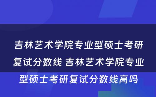 吉林艺术学院专业型硕士考研复试分数线 吉林艺术学院专业型硕士考研复试分数线高吗