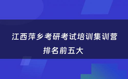 江西萍乡考研考试培训集训营排名前五大 