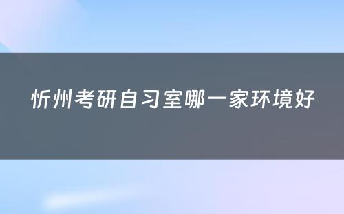 忻州考研自习室哪一家环境好