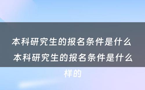 本科研究生的报名条件是什么 本科研究生的报名条件是什么样的