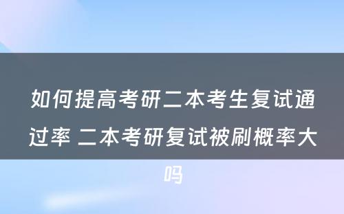 如何提高考研二本考生复试通过率 二本考研复试被刷概率大吗