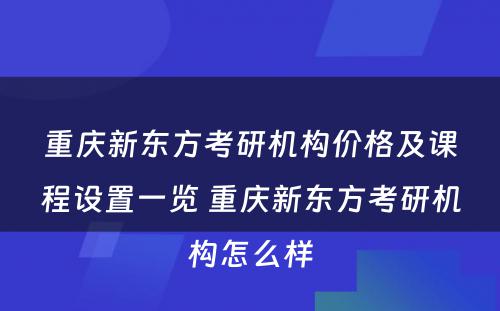 重庆新东方考研机构价格及课程设置一览 重庆新东方考研机构怎么样