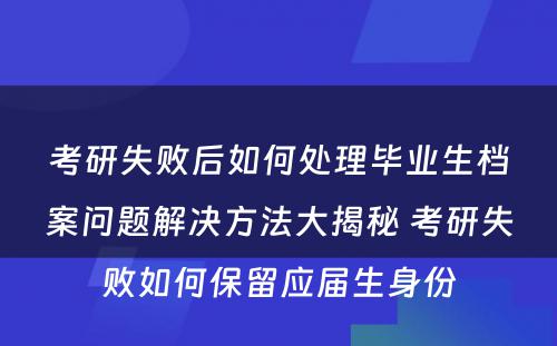 考研失败后如何处理毕业生档案问题解决方法大揭秘 考研失败如何保留应届生身份