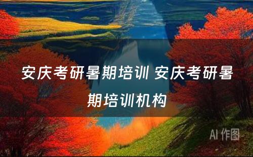 安庆考研暑期培训 安庆考研暑期培训机构